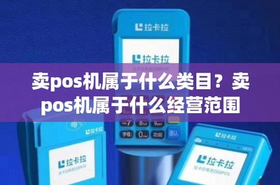 移动支付设备销售 POS机的商品类目与经营范围解析